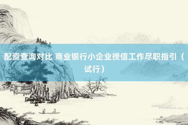 配资查询对比 商业银行小企业授信工作尽职指引（试行）