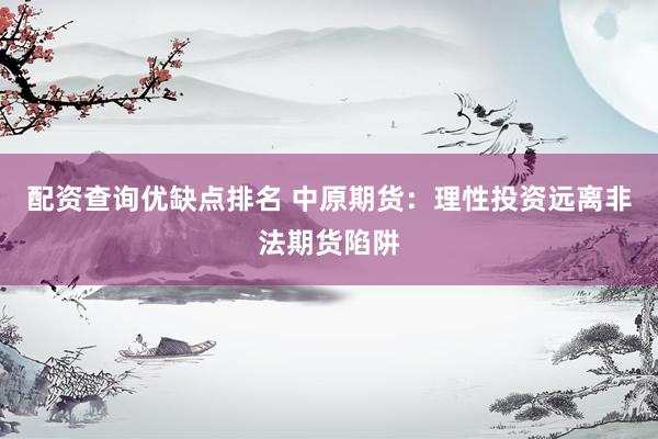 配资查询优缺点排名 中原期货：理性投资远离非法期货陷阱