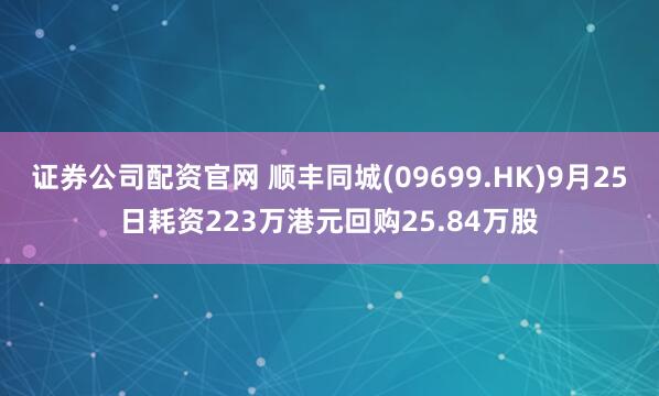 证券公司配资官网 顺丰同城(09699.HK)9月25日耗资223万港元回购25.84万股