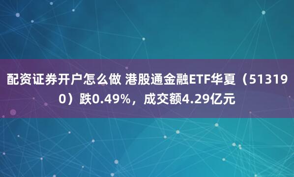 配资证券开户怎么做 港股通金融ETF华夏（513190）跌0.49%，成交额4.29亿元