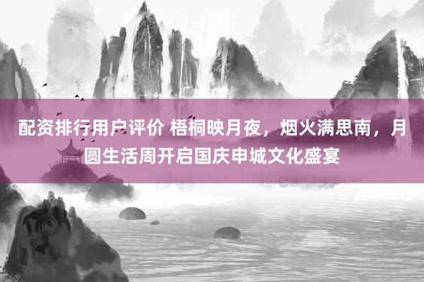 配资排行用户评价 梧桐映月夜，烟火满思南，月圆生活周开启国庆申城文化盛宴