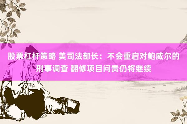 股票杠杆策略 美司法部长：不会重启对鲍威尔的刑事调查 翻修项目问责仍将继续