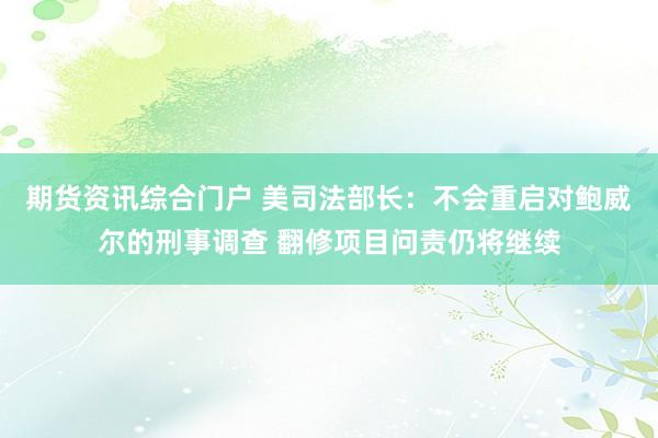 期货资讯综合门户 美司法部长：不会重启对鲍威尔的刑事调查 翻修项目问责仍将继续