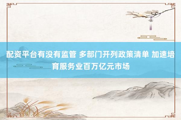 配资平台有没有监管 多部门开列政策清单 加速培育服务业百万亿元市场