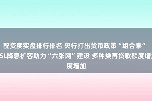 配资度实盘排行排名 央行打出货币政策“组合拳” PSL降息扩容助力“六张网”建设 多种类再贷款额度增加