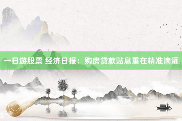 一日游股票 经济日报：购房贷款贴息重在精准滴灌