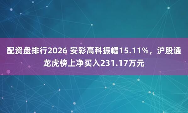 配资盘排行2026 安彩高科振幅15.11%，沪股通龙虎榜上净买入231.17万元