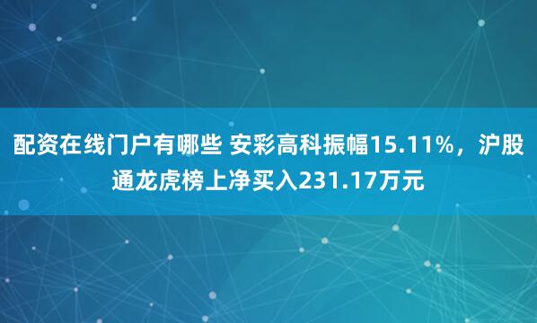 配资在线门户有哪些 安彩高科振幅15.11%，沪股通龙虎榜上净买入231.17万元