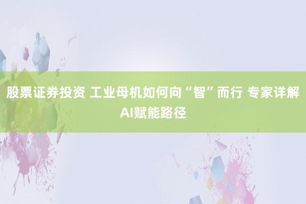 股票证券投资 工业母机如何向“智”而行 专家详解AI赋能路径