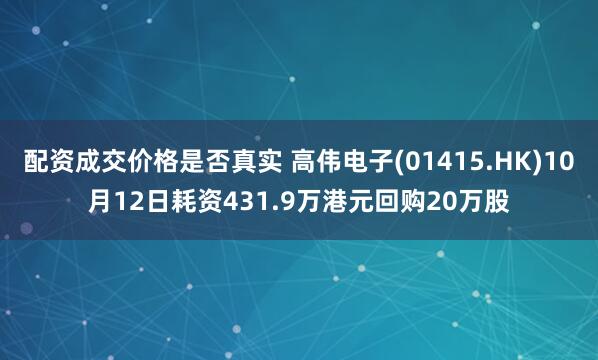 配资成交价格是否真实 高伟电子(01415.HK)10月12日耗资431.9万港元回购20万股