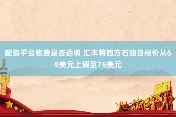 配资平台收费是否透明 汇丰将西方石油目标价从69美元上调至75美元