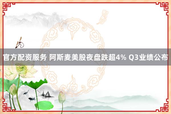官方配资服务 阿斯麦美股夜盘跌超4% Q3业绩公布