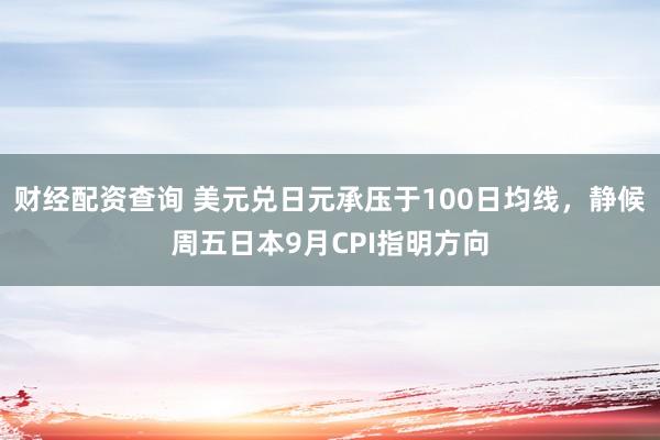 财经配资查询 美元兑日元承压于100日均线，静候周五日本9月CPI指明方向
