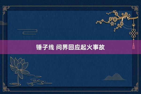 锤子线 问界回应起火事故