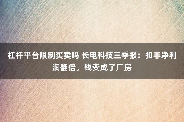 杠杆平台限制买卖吗 长电科技三季报：扣非净利润翻倍，钱变成了厂房