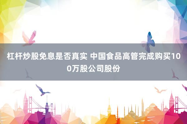 杠杆炒股免息是否真实 中国食品高管完成购买100万股公司股份