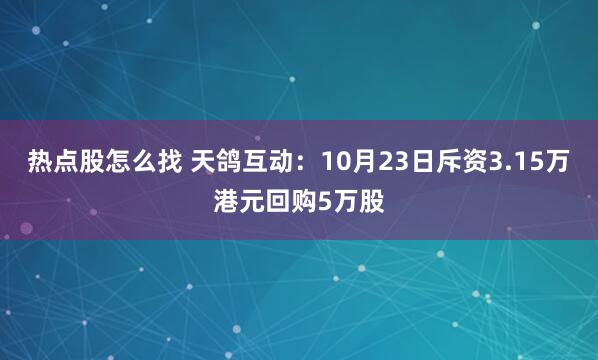 热点股怎么找 天鸽互动：10月23日斥资3.15万港元回购5万股
