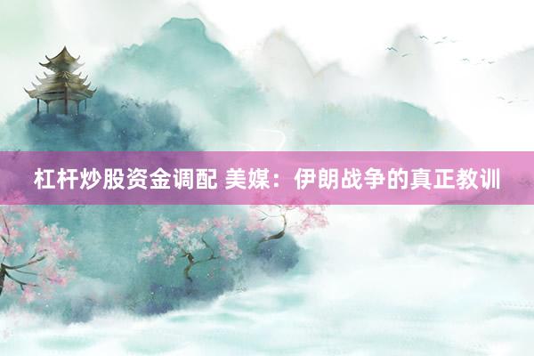 杠杆炒股资金调配 美媒：伊朗战争的真正教训