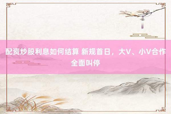 配资炒股利息如何结算 新规首日，大V、小V合作全面叫停