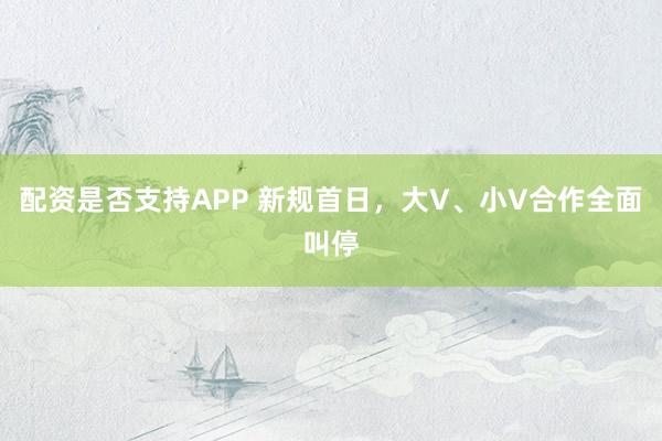 配资是否支持APP 新规首日，大V、小V合作全面叫停